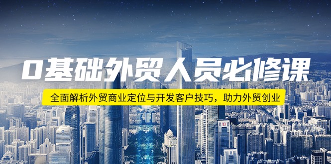 0基础外贸人员必修课：全面解析外贸商业定位与开发客户技巧，助力外贸创业-数码之翼