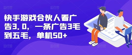 快手游戏合伙人看广告3.0，一条广告3毛到五毛，单机50+【揭秘】-数码之翼
