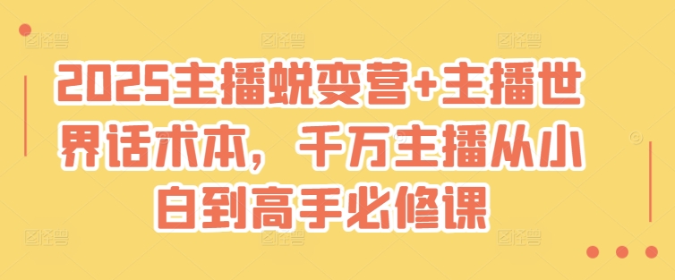 2025主播蜕变营+主播世界话术本，千万主播从小白到高手必修课-数码之翼