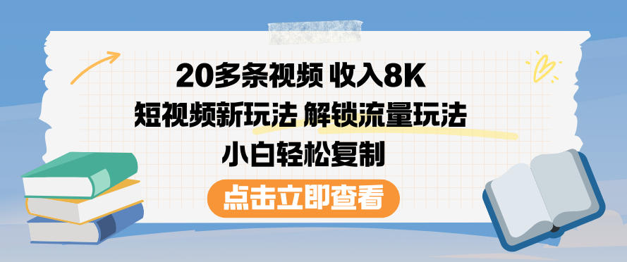 20多条视频收入8K，短视频新玩法，解锁流量玩法，小白轻松复制-数码之翼