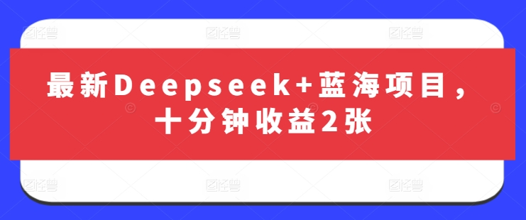 最新Deepseek+蓝海项目，十分钟收益2张-数码之翼