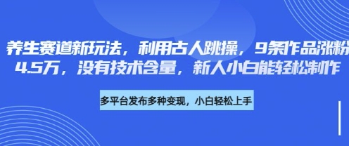 养生赛道新玩法，利用古人跳操，9条作品涨粉4.5W，没有技术含量，新人小白能轻松制作-数码之翼