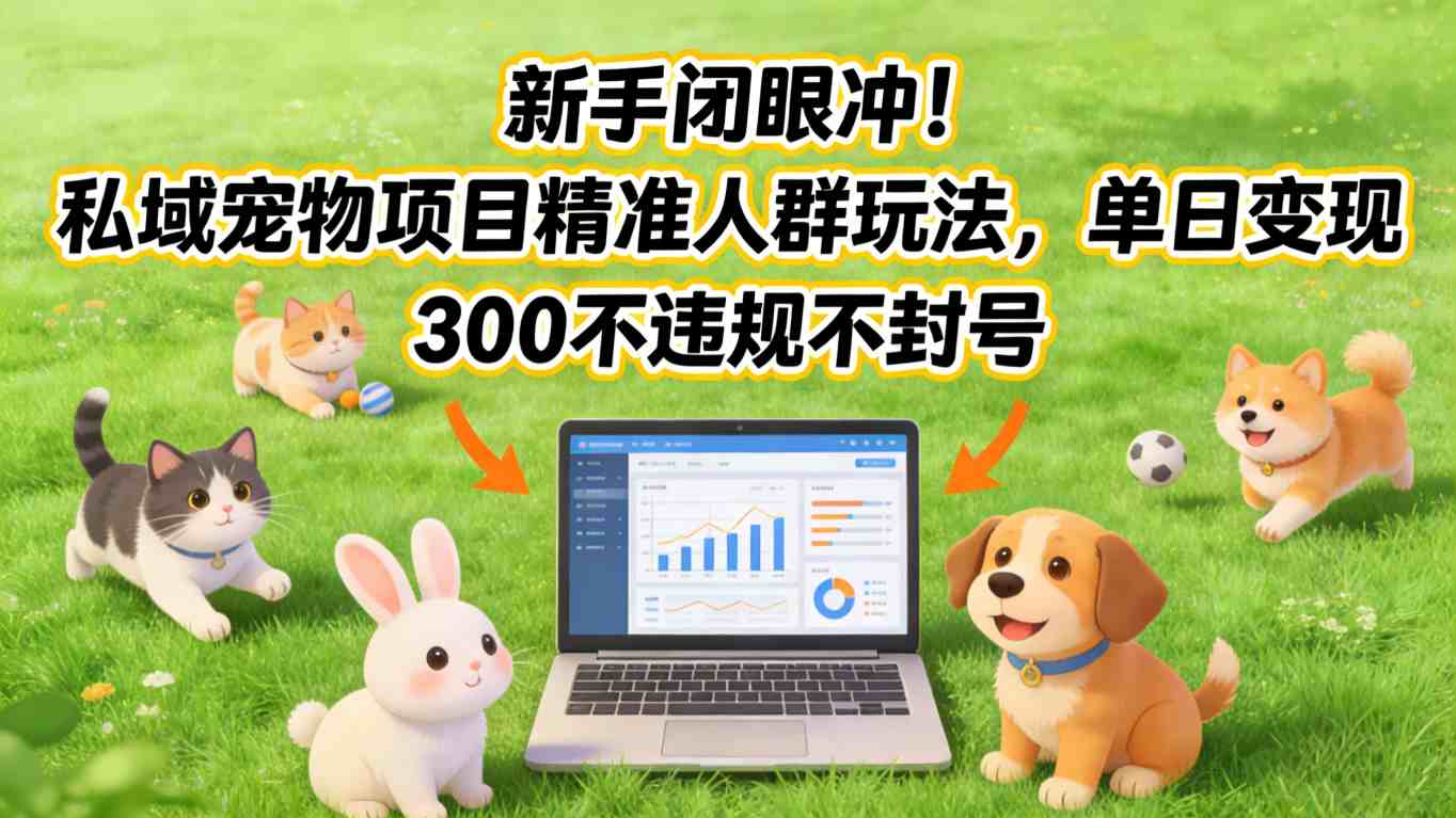 新手闭眼冲！私域宠物项目精准人群玩法，单日变现3张不违规不封号-数码之翼