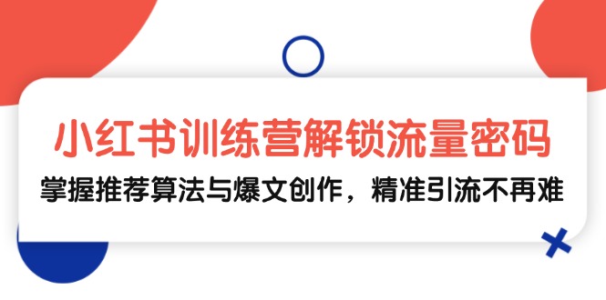小红书训练营解锁流量密码，掌握推荐算法与爆文创作，精准引流不再难-数码之翼