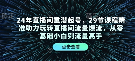 24年直播间重潜起号,29节课程精准助力玩转直播间流量爆流,从零基础小白到流量高手-数码之翼