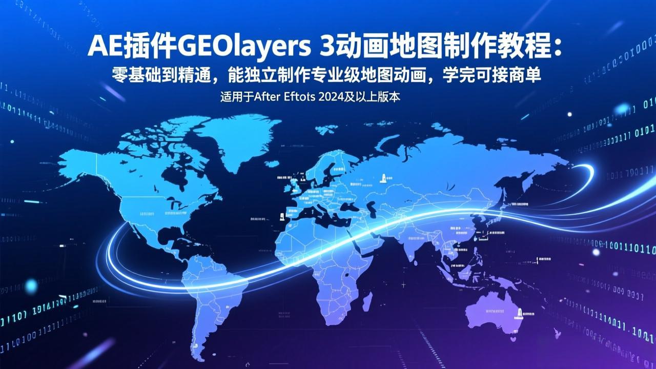 AE插件GEOlayers 3动画地图制作教程：零基础到精通，能独立制作专业级地图动画，学完可接商单-数码之翼