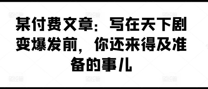 某付费文章:写在天下剧变爆发前,你还来得及准备的事儿-数码之翼