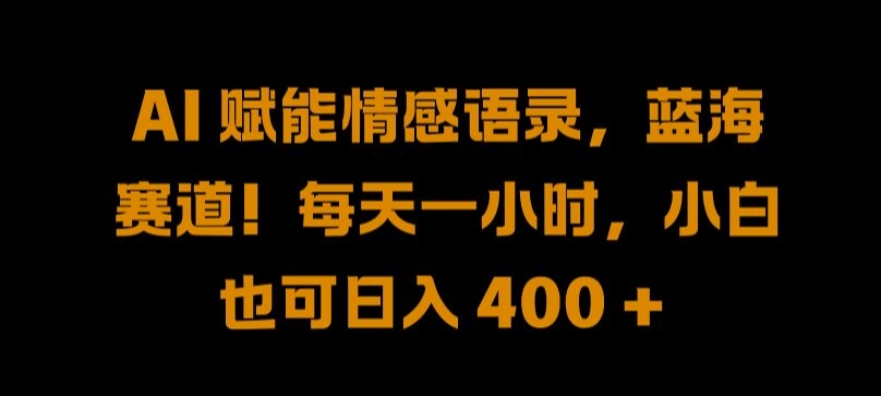 AI 赋能情感语录，蓝海赛道!每天一小时，小白也可日入 400 + 【揭秘】-数码之翼