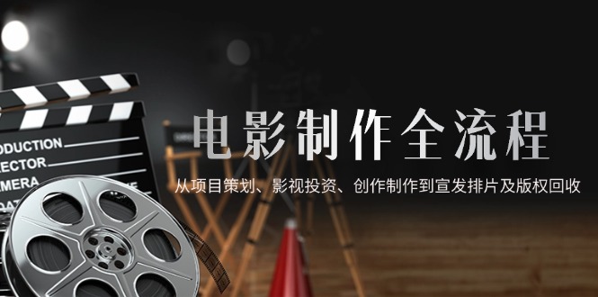 电影制作全流程，从项目策划、影视投资、创作制作到宣发排片及版权回收-数码之翼