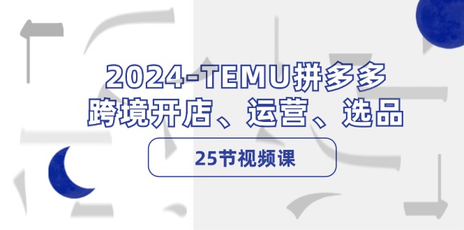 2024-TEMU拼多多·跨境开店、运营、选品(25节视频课-数码之翼