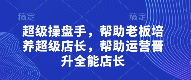超级操盘手，​帮助老板培养超级店长，帮助运营晋升全能店长-数码之翼