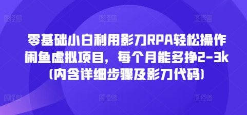 零基础小白利用影刀RPA轻松操作闲鱼虚拟项目，每个月能多挣2-3k(内含详细步骤及影刀代码)-数码之翼