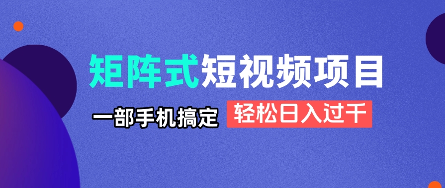 矩阵式短视频项目揭秘，一部手机搞定，轻松日入过千-数码之翼