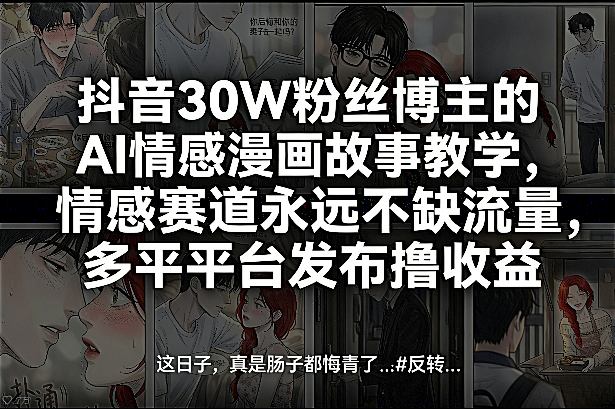 抖音30W粉丝博主的AI情感漫画故事教学，情感赛道永远不缺流量，多平台发布撸收益！-数码之翼