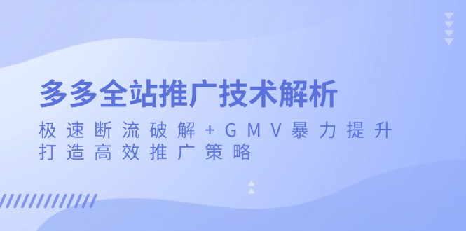 多多全站推广技术解析：极速断流破解+GMV暴力提升，打造高效推广策略-数码之翼