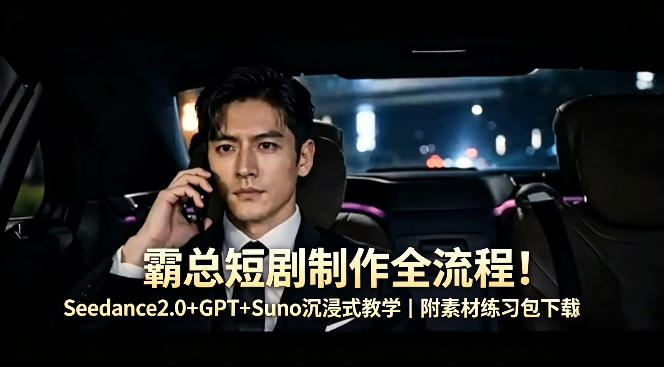 霸总短剧制作全流程！Seedance2.0+GPT+Suno沉浸式教学｜附素材练习包下载-数码之翼
