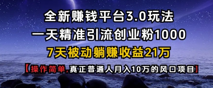 全新赚钱平台3.0玩法一天精准引流创业粉1000.7天被动躺Z收益21W【仅揭秘】-数码之翼
