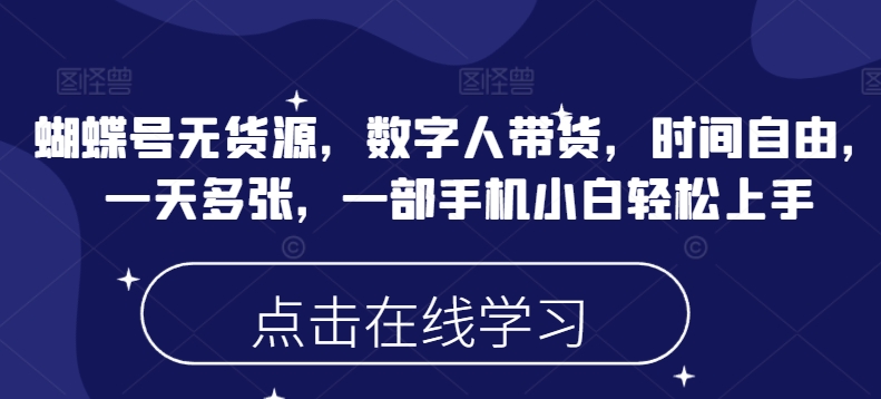 蝴蝶号无货源，数字人带货，时间自由，一天多张，一部手机小白轻松上手-数码之翼