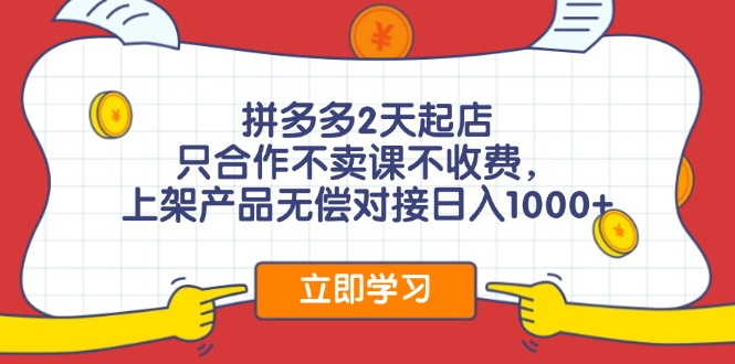 拼多多2天起店，只合作不卖课不收费，上架产品无偿对接日入1000+-数码之翼