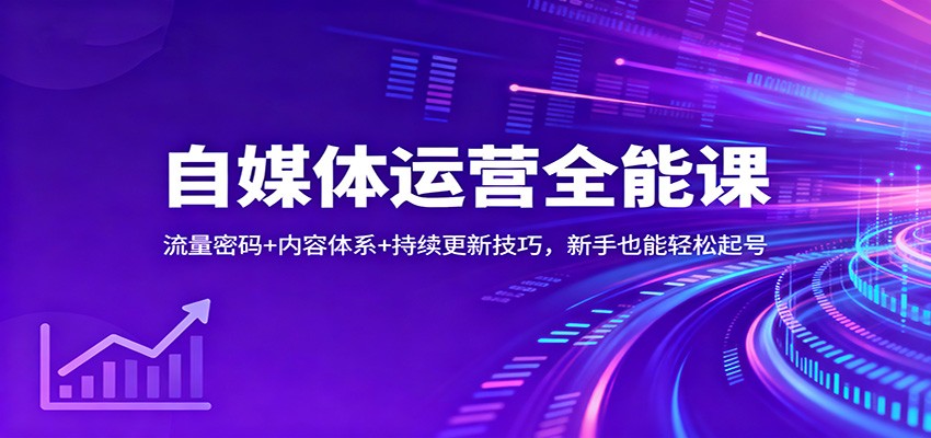 自媒体运营全能课：流量密码+内容体系+持续更新技巧，新手也能轻松起号-数码之翼