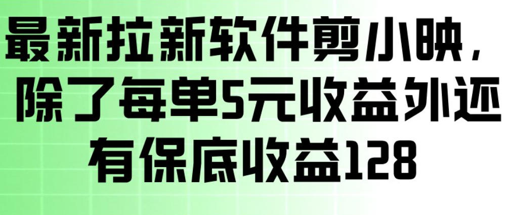 最新拉新软件剪小映，除了每单5米收益外还有保底收益128，一部手机轻松賺钱-数码之翼