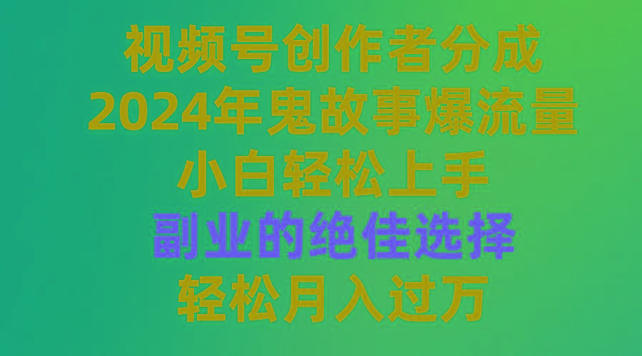 (9385期)视频号创作者分成，2024年鬼故事爆流量，小白轻松上手，副业的绝佳选择...-数码之翼