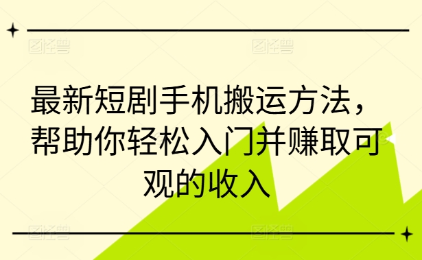 最新短剧手机搬运方法，帮助你轻松入门并赚取可观的收入-数码之翼