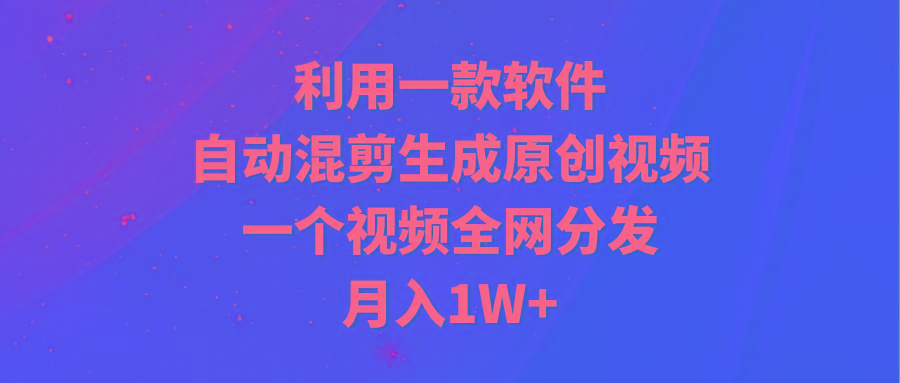 (9472期)利用一款软件，自动混剪生成原创视频，一个视频全网分发，月入1W+附软件-数码之翼