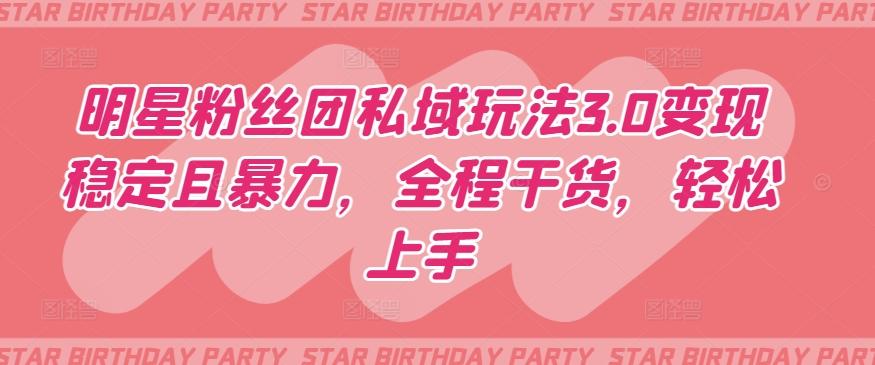 明星粉丝团私域玩法3.0变现稳定且暴力,全程干货,轻松上手【揭秘】-数码之翼