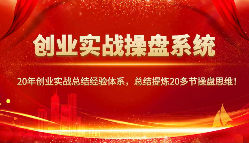 创业实战操盘系统，20年创业实战总结经验体系，总结提炼20多节操盘思维！-数码之翼