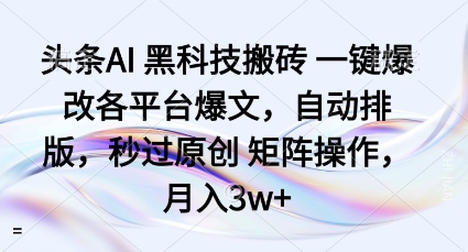 头条AI黑科技搬砖项目一键爆改各平台爆文，自动排版，秒过原创矩阵操作，月入3w+【揭秘】-数码之翼