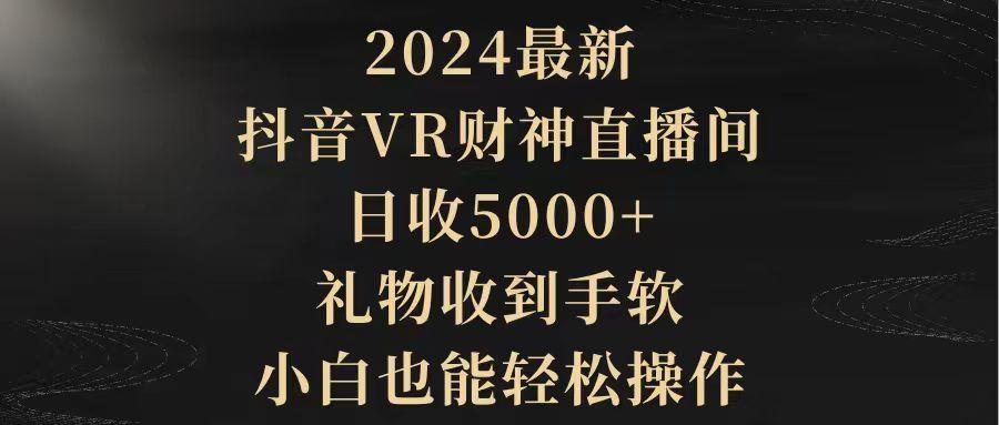 (9595期)2024最新，抖音VR财神直播间，日收5000+，礼物收到手软，小白也能轻松操作-数码之翼