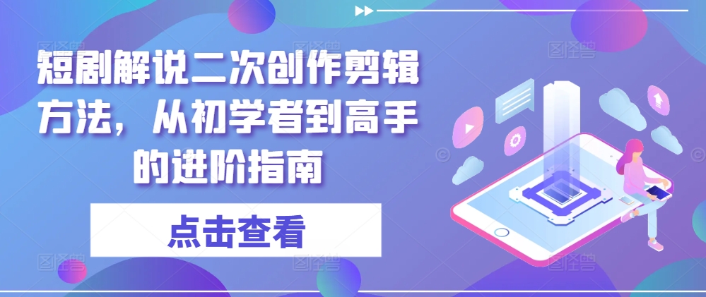 短剧解说二次创作剪辑方法,从初学者到高手的进阶指南-数码之翼