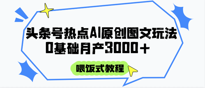 头条号热点AI图文攻略，喂饭式教程+0基础月产3000+-数码之翼