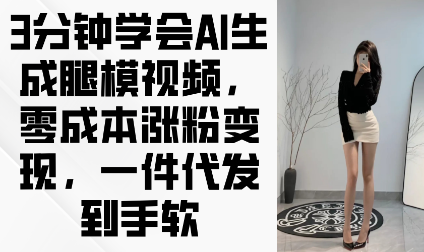 3分钟学会AI生成腿模视频,零成本涨粉变现,一件代发到手软-数码之翼