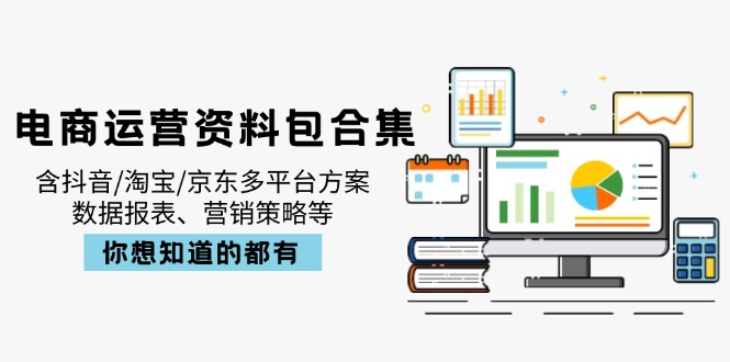 电商运营资料包合集，含抖音/淘宝/京东多平台方案，数据报表、营销策略等-数码之翼