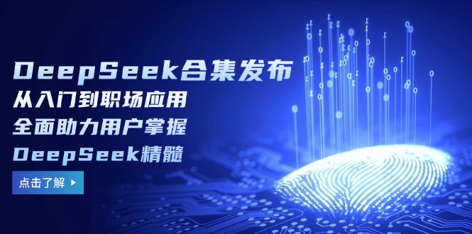 DeepSeek合集发布，从入门到职场应用，全面助力用户掌握DeepSeek精髓-数码之翼