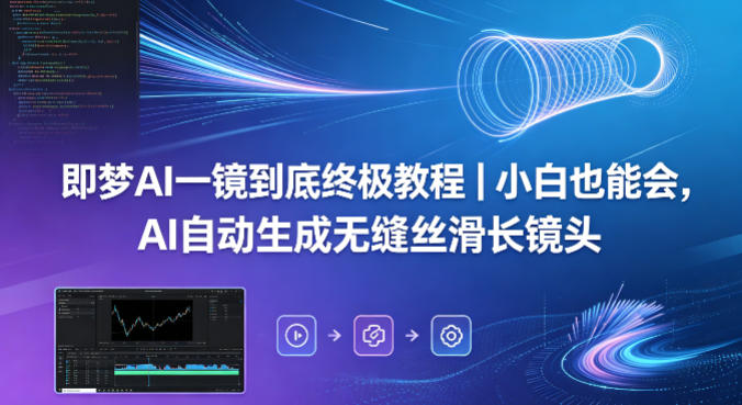 即梦AI一镜到底终极教程｜小白也能会，AI自动生成无缝丝滑长镜头-数码之翼