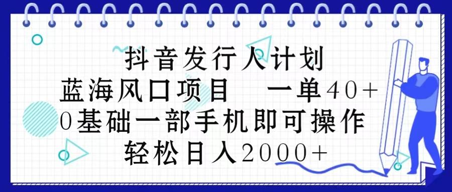 抖音发行人计划,蓝海风口项目 一单40,0基础一部手机即可操作 日入2000+-数码之翼