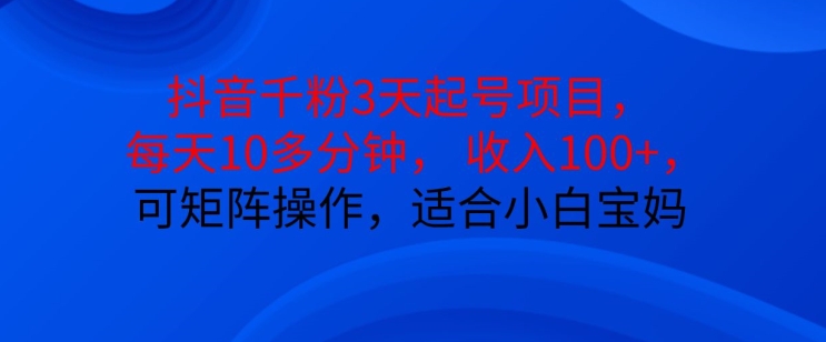 抖音干粉3天起号项目，每天10多分钟，收入100+，可矩阵操作，适合小白宝妈-数码之翼