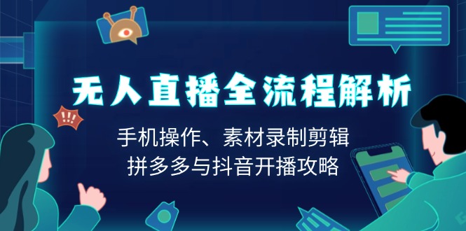 无人直播全流程解析：手机操作、素材录制剪辑、拼多多与抖音开播攻略-数码之翼