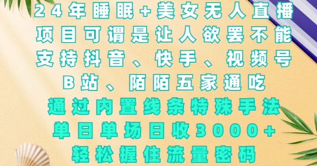 2024年睡眠+美女无人直播，通过内置线条特殊手法，单场日收3k+，轻松握住流量密码【揭秘】-数码之翼