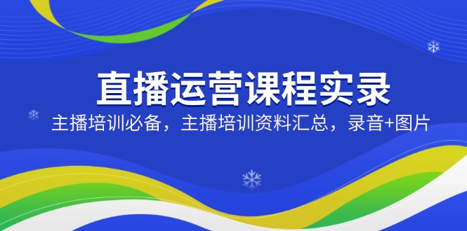 直播运营课程实录：主播培训必备，主播培训资料汇总，录音+图片-数码之翼