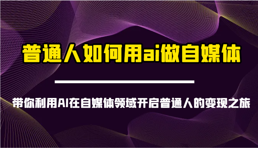 普通人如何用ai做自媒体-带你利用AI在自媒体领域开启普通人的变现之旅-数码之翼