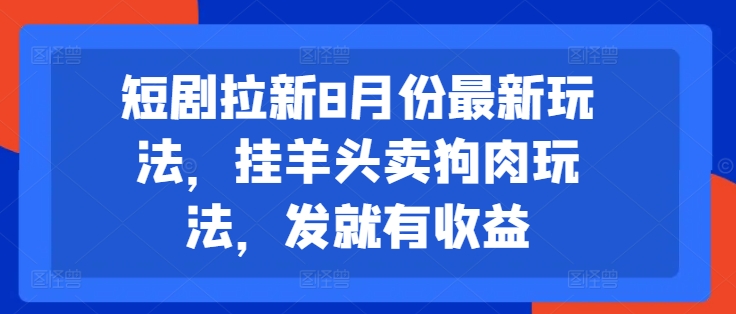 短剧拉新8月份最新玩法，挂羊头卖狗肉玩法，发就有收益-数码之翼