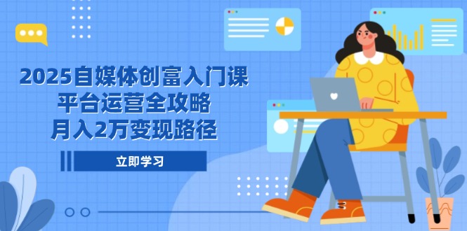2025自媒体创富入门课,平台运营全攻略,月入2万变现路径-数码之翼