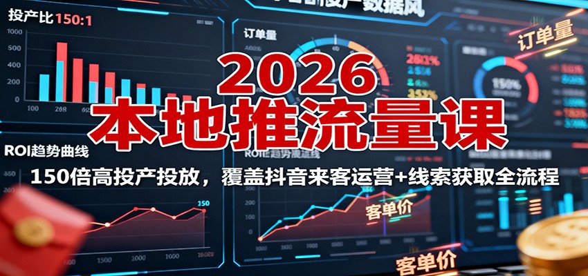 2026本地推流量课：150倍高投产投放，覆盖抖音来客运营+线索获取全流程-数码之翼