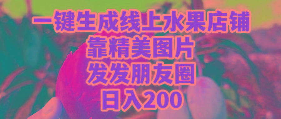 (9467期)一键生成线上水果店，靠精美图片发发朋友圈，也能日入200-数码之翼