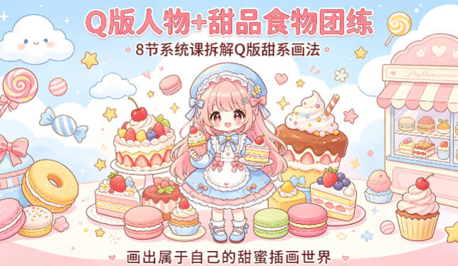 Q版人物+甜品食物团练，8节系统课拆解Q版甜系画法，画出属于自己的甜蜜插画世界-数码之翼