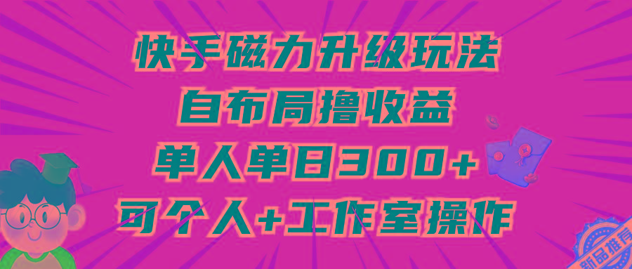 (9368期)快手磁力升级玩法，自布局撸收益，单人单日300+，个人工作室均可操作-数码之翼